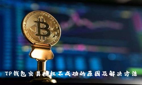 TP钱包交易授权不成功的原因及解决方法