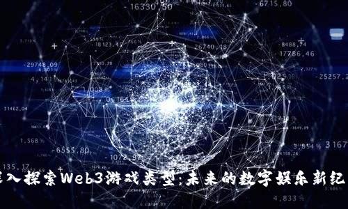 深入探索Web3游戏类型：未来的数字娱乐新纪元