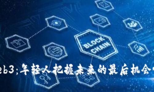 Web3：年轻人把握未来的最后机会吗？