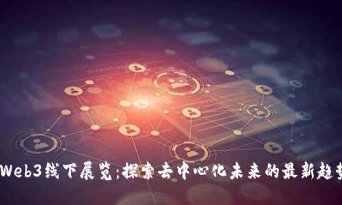 2024年Web3线下展览：探索去中心化未来的最新趋势与机遇