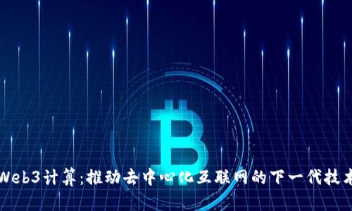 Web3计算：推动去中心化互联网的下一代技术