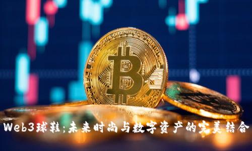 Web3球鞋：未来时尚与数字资产的完美结合
