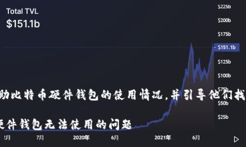 需要是友好的，帮助比特币硬件钱包的使用情况，并引导他们找到解决办法。例如：

如何解决比特币硬件钱包无法使用的问题