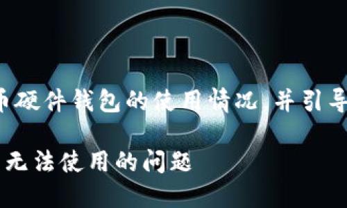 需要是友好的，帮助比特币硬件钱包的使用情况，并引导他们找到解决办法。例如：

如何解决比特币硬件钱包无法使用的问题