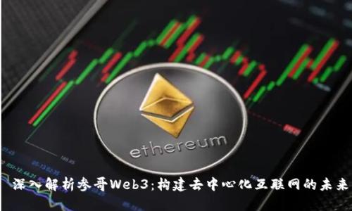  深入解析参哥Web3：构建去中心化互联网的未来