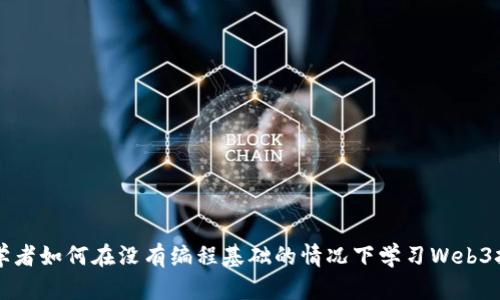 初学者如何在没有编程基础的情况下学习Web3技术