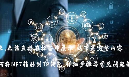 略长，无法直接在标签中展示，以下是完整内容

如何将NFT转移到TP钱包：详细步骤与常见问题解答