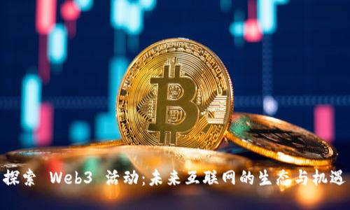 探索 Web3 活动：未来互联网的生态与机遇