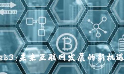 迎接Web3：未来互联网发展的新机遇与挑战