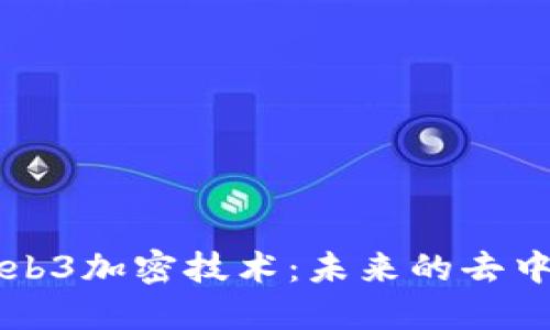 深入探讨Web3加密技术：未来的去中心化互联网
