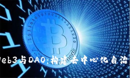 深入探讨Web3与DAO：构建去中心化自治组织的未来