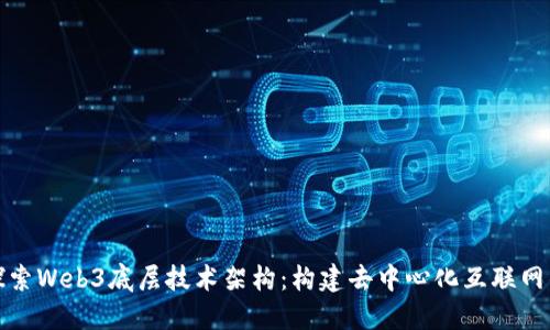 深入探索Web3底层技术架构：构建去中心化互联网的基础
