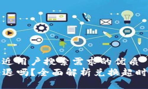 思考一个并且最接近用户搜索需求的优质
TP钱包兑换超时会退吗？全面解析兑换超时的处理及注意事项