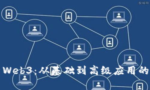 全面解析Web3：从基础到高级应用的终极教程