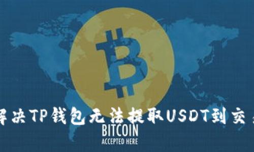 文章如何解决TP钱包无法提取USDT到交易所的问题