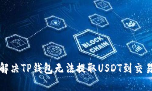 文章如何解决TP钱包无法提取USDT到交易所的问题