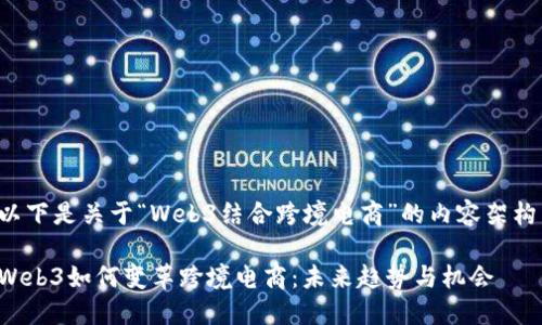 以下是关于“Web3结合跨境电商”的内容架构：

Web3如何变革跨境电商：未来趋势与机会