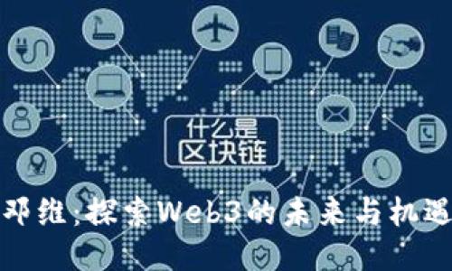 邓维：探索Web3的未来与机遇