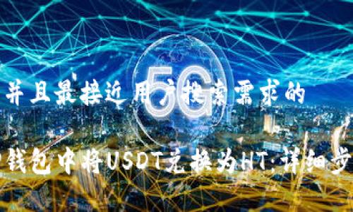 思考一个并且最接近用户搜索需求的

如何在TP钱包中将USDT兑换为HT：详细步骤与技巧