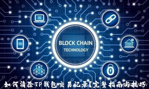 
如何清除TP钱包交易记录？完整指南与技巧