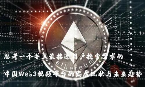思考一个并且最接近用户搜索需求的

中国Web3视频平台的发展现状与未来趋势