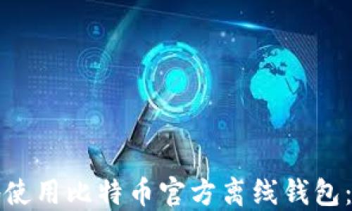 
如何安全地使用比特币官方离线钱包：全方位指南