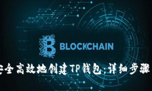 如何安全高效地创建TP钱包：详细步骤与指南
