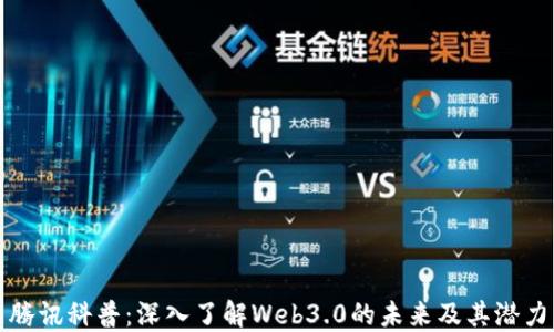 
腾讯科普：深入了解Web3.0的未来及其潜力