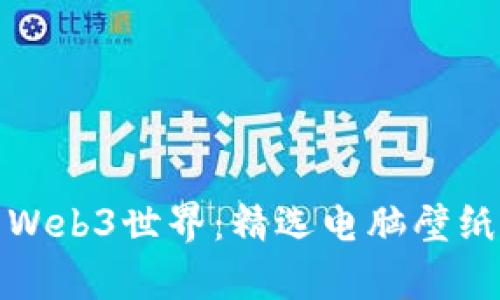 探索Web3世界：精选电脑壁纸合集