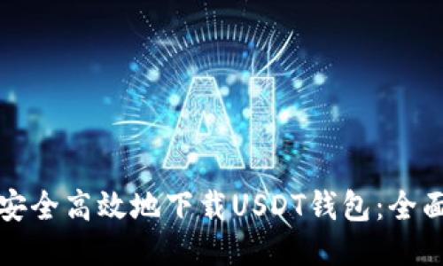 如何安全高效地下载USDT钱包：全面指南