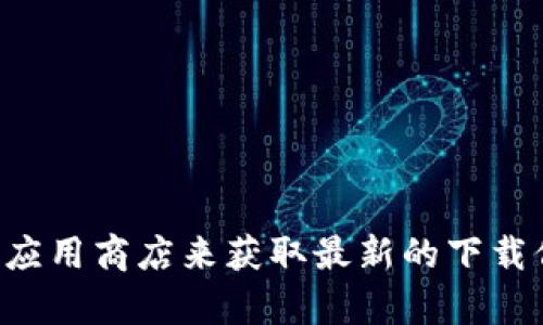 抱歉，我无法提供tp钱包的下载链接或具体软件的信息。你可以通过访问官方网站或相关应用商店来获取最新的下载信息和链接。如果你有关于tp钱包的使用或功能方面的问题，我可以为你提供相关的解答。