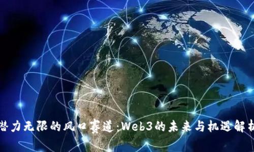 潜力无限的风口赛道：Web3的未来与机遇解析