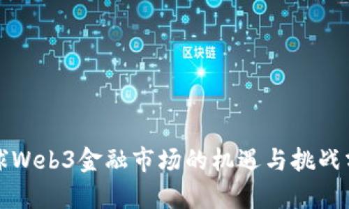 全球Web3金融市场的机遇与挑战分析