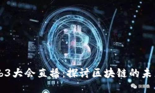 深圳Web3大会直播：探讨区块链的未来与应用