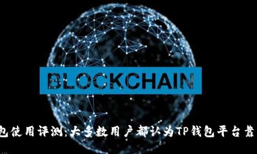 TP钱包使用评测：大多数用户都认为TP钱包平台靠谱吗？
