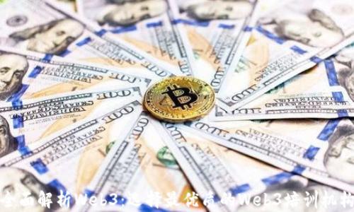 
全面解析Web3：选择最优质的Web3培训机构