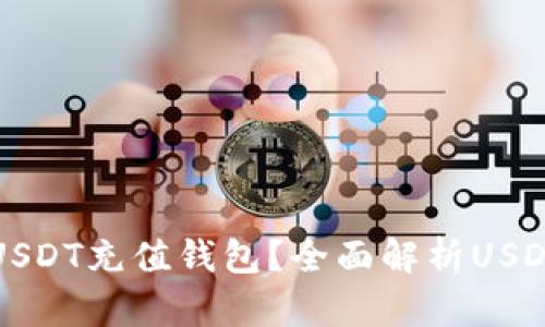 如何选择合适的USDT充值钱包？全面解析USDT钱包的选择标准