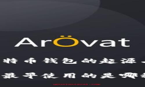 理解比特币钱包的起源与演变

比特币最早使用的是哪种钱包？