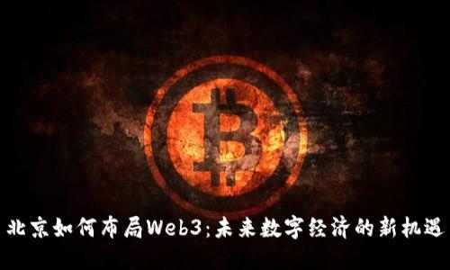 北京如何布局Web3：未来数字经济的新机遇