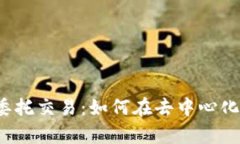 全面解析Web3委托交易：如何在去中心化网络中交