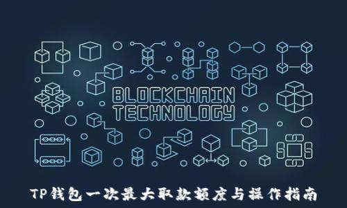  
TP钱包一次最大取款额度与操作指南