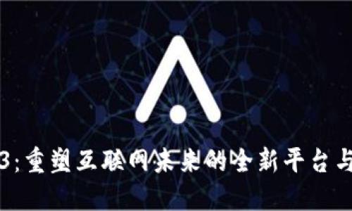 Web3：重塑互联网未来的全新平台与应用