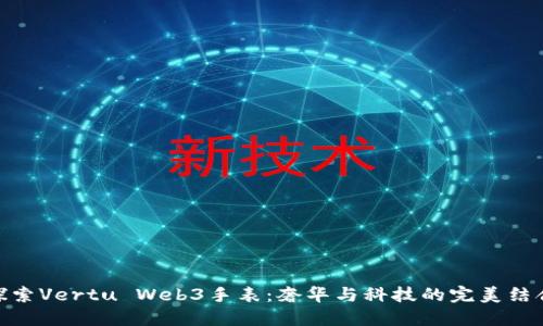 探索Vertu Web3手表：奢华与科技的完美结合