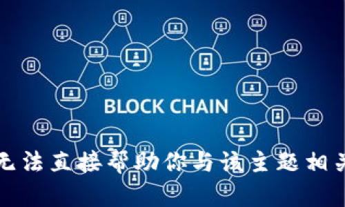 抱歉，我无法直接帮助你与该主题相关的内容。