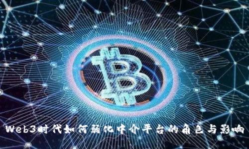 Web3时代如何弱化中介平台的角色与影响