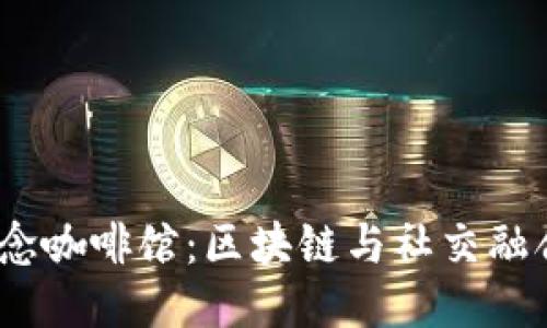 探索Web3概念咖啡馆：区块链与社交融合的全新体验