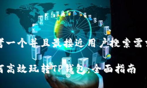 思考一个并且最接近用户搜索需求的

如何高效玩转TP钱包：全面指南