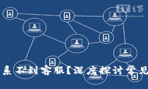 为什么TP钱包联系不到客服？深度探讨常见问题与解决方案