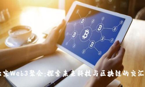 北京Web3聚会：探索未来科技与区块链的交汇点