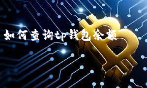 

    如何查询tp钱包余额



详细指南：如何快速查询TP钱包余额